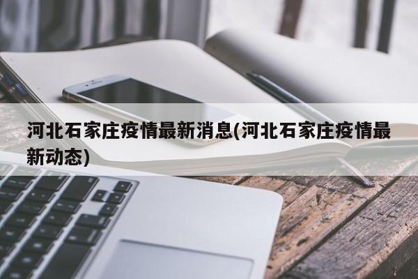 河北石家庄疫情最新消息(河北石家庄疫情最新动态)