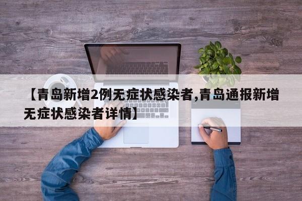 【青岛新增2例无症状感染者,青岛通报新增无症状感染者详情】