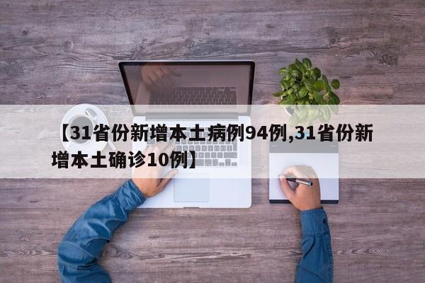 【31省份新增本土病例94例,31省份新增本土确诊10例】