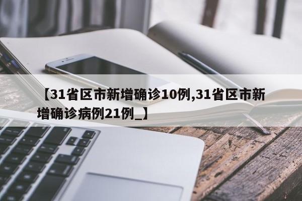 【31省区市新增确诊10例,31省区市新增确诊病例21例_】