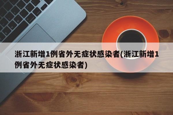 浙江新增1例省外无症状感染者(浙江新增1例省外无症状感染者)