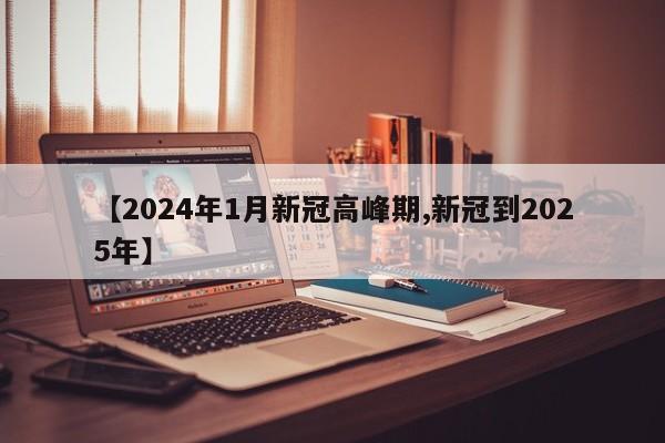 【2024年1月新冠高峰期,新冠到2025年】