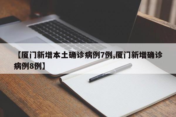 【厦门新增本土确诊病例7例,厦门新增确诊病例8例】