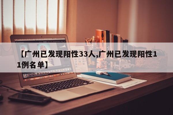【广州已发现阳性33人,广州已发现阳性11例名单】