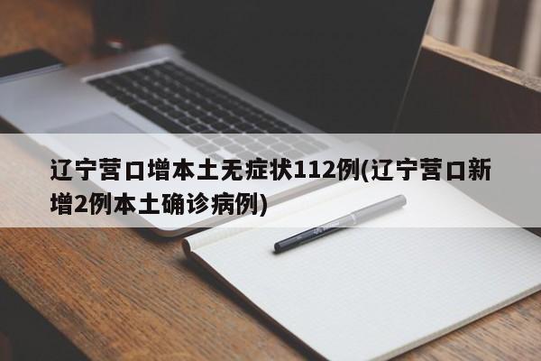 辽宁营口增本土无症状112例(辽宁营口新增2例本土确诊病例)
