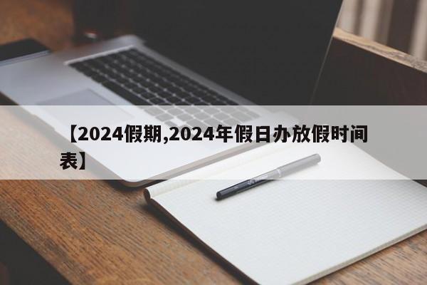 【2024假期,2024年假日办放假时间表】