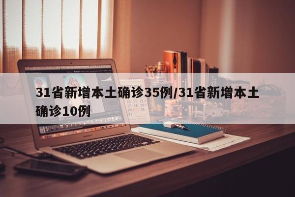 31省新增本土确诊35例/31省新增本土确诊10例