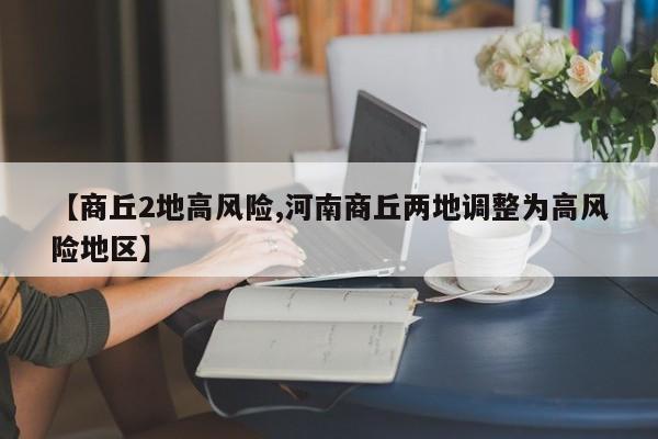 【商丘2地高风险,河南商丘两地调整为高风险地区】