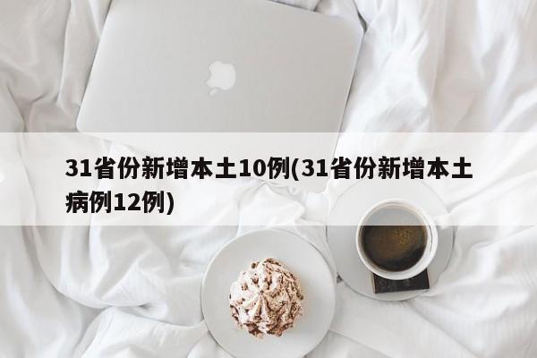 31省份新增本土10例(31省份新增本土病例12例)