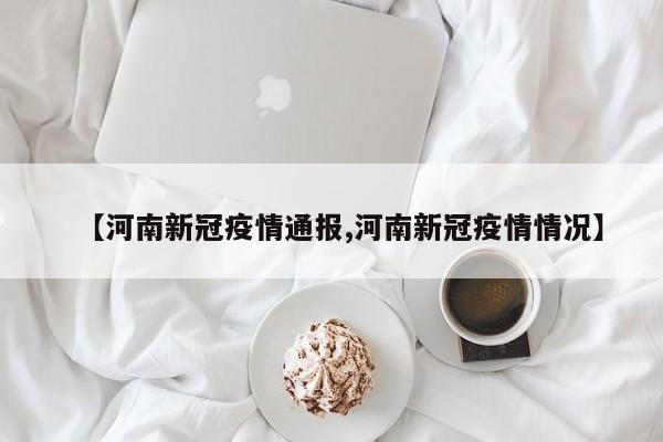 【河南新冠疫情通报,河南新冠疫情情况】