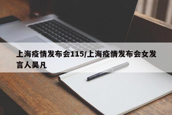 上海疫情发布会115/上海疫情发布会女发言人吴凡