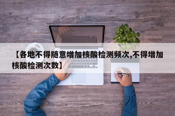 【各地不得随意增加核酸检测频次,不得增加核酸检测次数】
