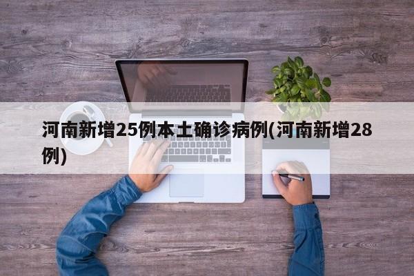 河南新增25例本土确诊病例(河南新增28例)