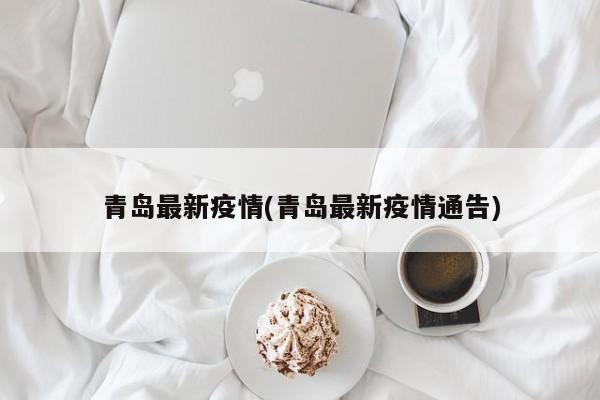 青岛最新疫情(青岛最新疫情通告)