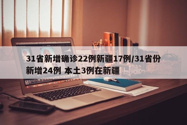 31省新增确诊22例新疆17例/31省份新增24例 本土3例在新疆