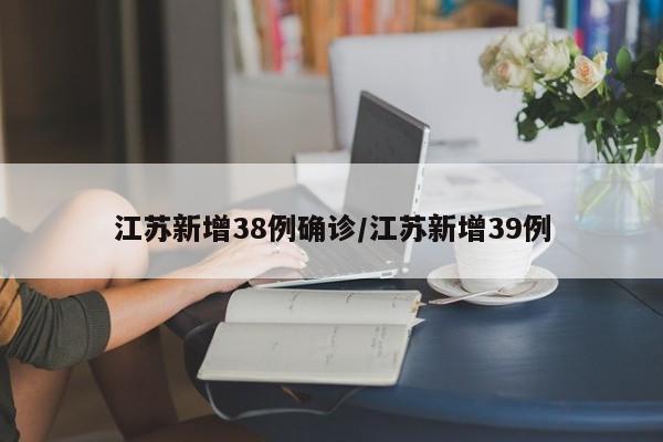 江苏新增38例确诊/江苏新增39例