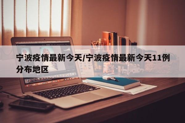 宁波疫情最新今天/宁波疫情最新今天11例分布地区