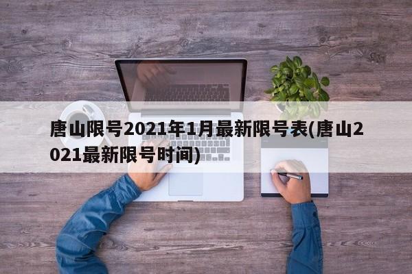 唐山限号2021年1月最新限号表(唐山2021最新限号时间)