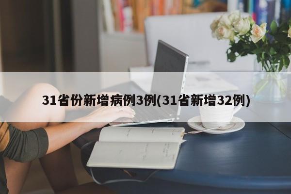 31省份新增病例3例(31省新增32例)