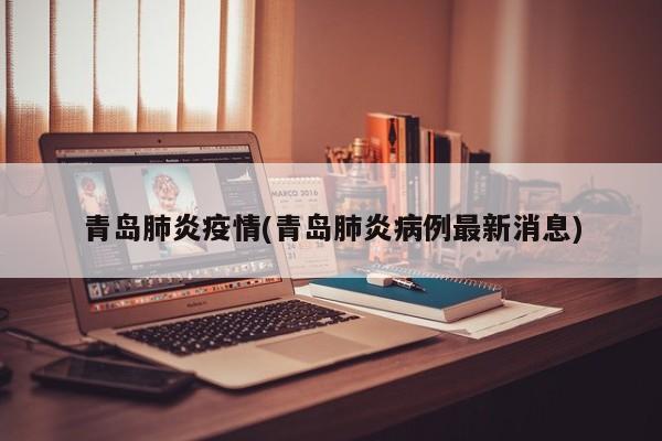 青岛肺炎疫情(青岛肺炎病例最新消息)
