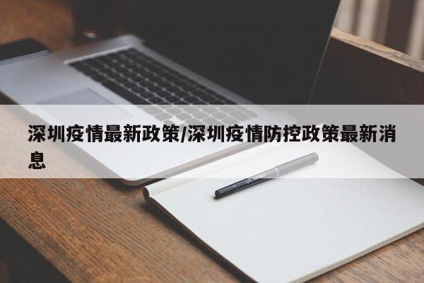 深圳疫情最新政策/深圳疫情防控政策最新消息