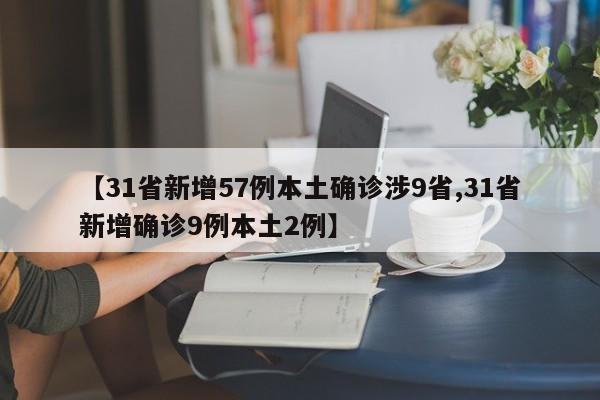 【31省新增57例本土确诊涉9省,31省新增确诊9例本土2例】