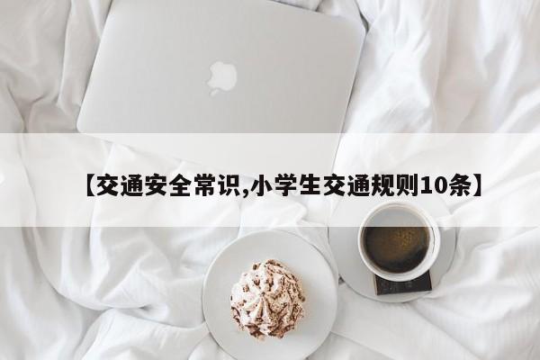 【交通安全常识,小学生交通规则10条】