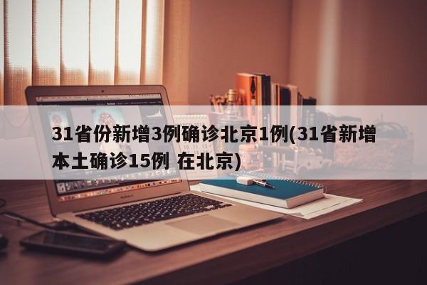 31省份新增3例确诊北京1例(31省新增本土确诊15例 在北京)