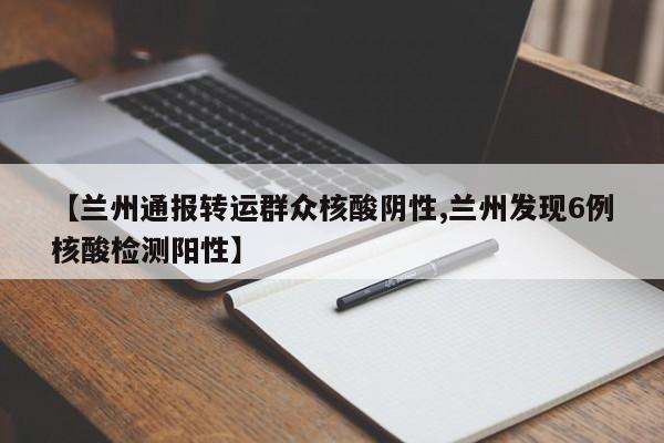 【兰州通报转运群众核酸阴性,兰州发现6例核酸检测阳性】