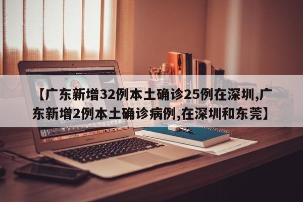 【广东新增32例本土确诊25例在深圳,广东新增2例本土确诊病例,在深圳和东莞】