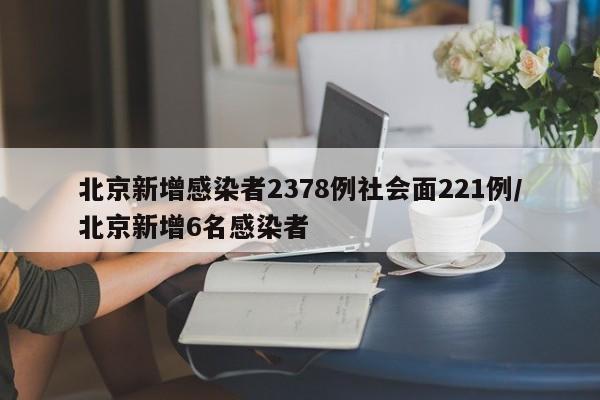 北京新增感染者2378例社会面221例/北京新增6名感染者