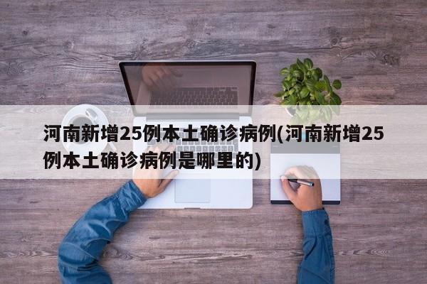 河南新增25例本土确诊病例(河南新增25例本土确诊病例是哪里的)