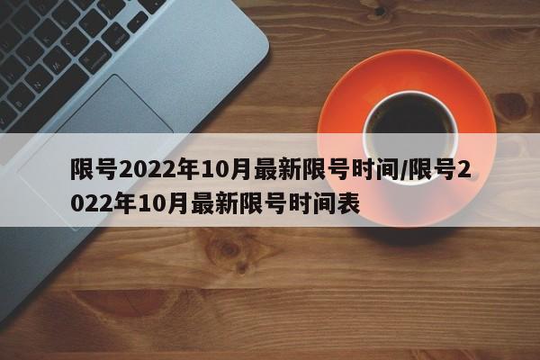 限号2022年10月最新限号时间/限号2022年10月最新限号时间表