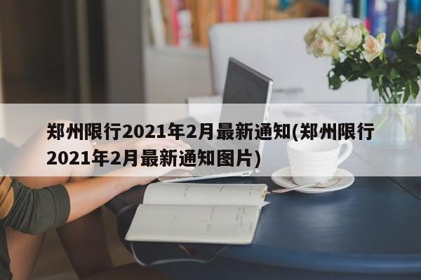 郑州限行2021年2月最新通知(郑州限行2021年2月最新通知图片)