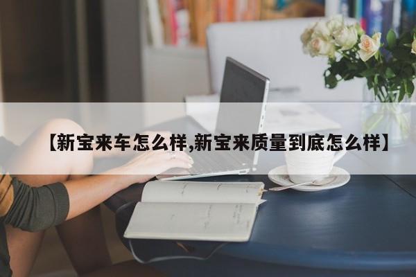 【新宝来车怎么样,新宝来质量到底怎么样】