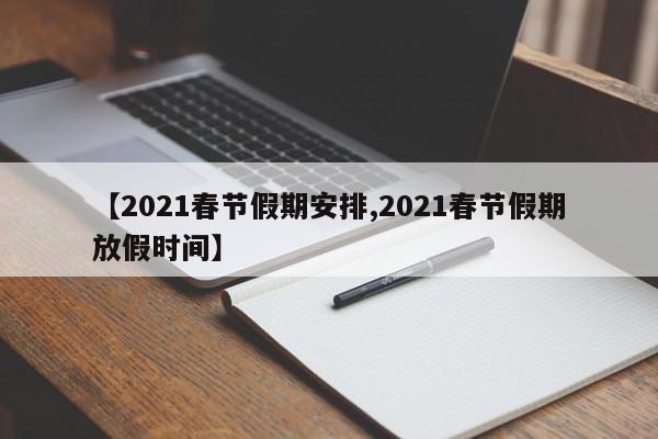 【2021春节假期安排,2021春节假期放假时间】
