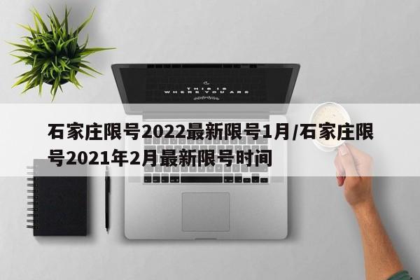石家庄限号2022最新限号1月/石家庄限号2021年2月最新限号时间