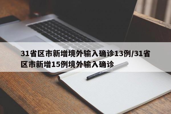 31省区市新增境外输入确诊13例/31省区市新增15例境外输入确诊