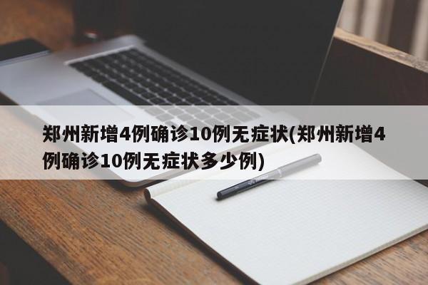 郑州新增4例确诊10例无症状(郑州新增4例确诊10例无症状多少例)