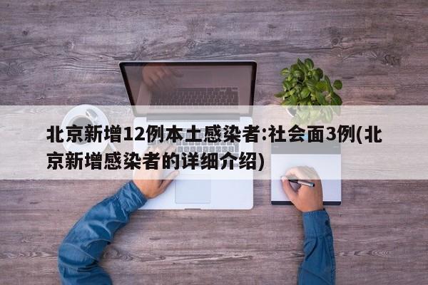 北京新增12例本土感染者:社会面3例(北京新增感染者的详细介绍)