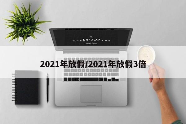 2021年放假/2021年放假3倍