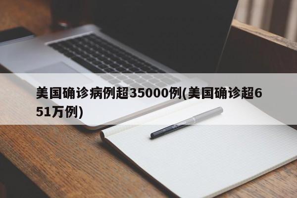 美国确诊病例超35000例(美国确诊超651万例)