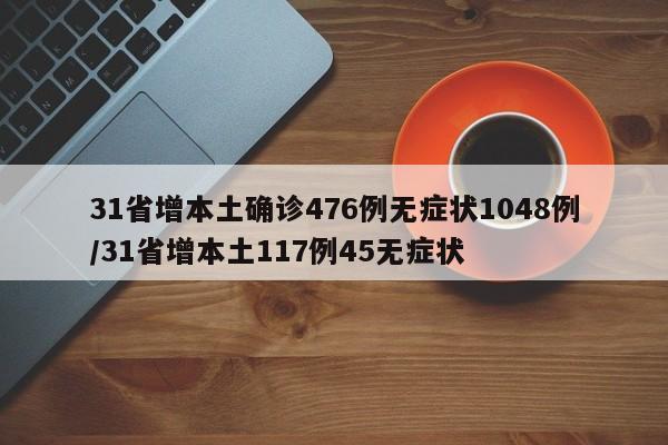 31省增本土确诊476例无症状1048例/31省增本土117例45无症状