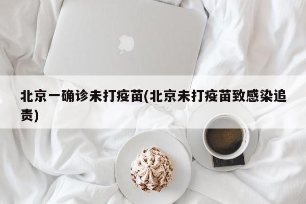 北京一确诊未打疫苗(北京未打疫苗致感染追责)