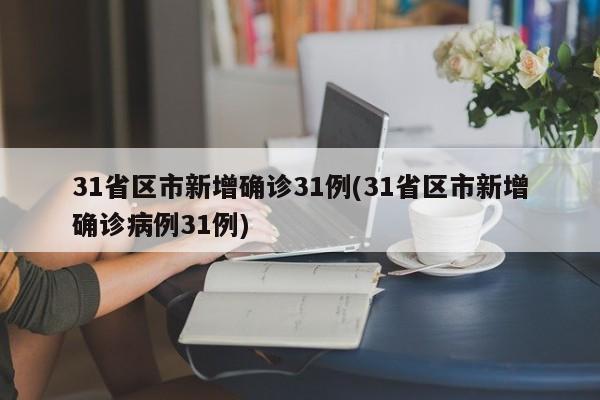 31省区市新增确诊31例(31省区市新增确诊病例31例)