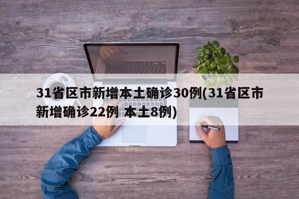 31省区市新增本土确诊30例(31省区市新增确诊22例 本土8例)