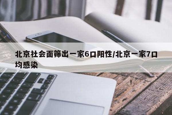 北京社会面筛出一家6口阳性/北京一家7口均感染