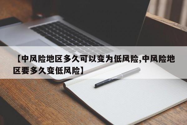 【中风险地区多久可以变为低风险,中风险地区要多久变低风险】