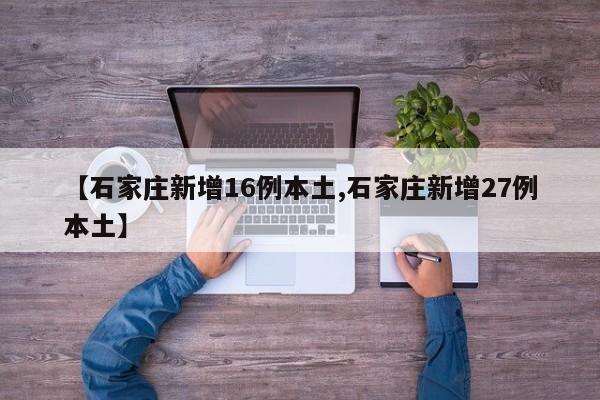 【石家庄新增16例本土,石家庄新增27例本土】