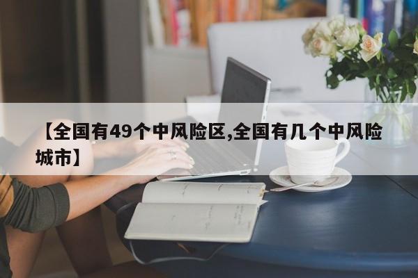 【全国有49个中风险区,全国有几个中风险城市】